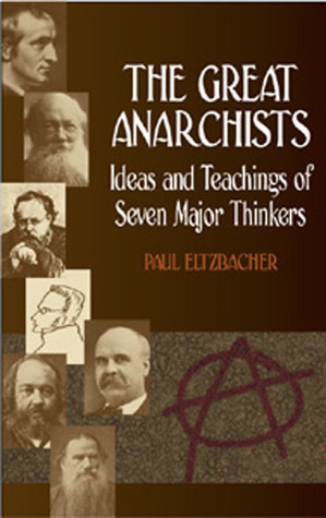 The Great Anarchists: Ideas and Teachings of Seven Major Thinkers by Paul Eltzbacher, Steven T. Byington