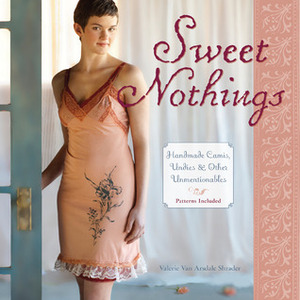 Sweet Nothings: Handmade Camis, UndiesOther Unmentionables by Valerie Van Arsdale Shrader