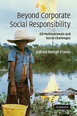 Beyond Corporate Social Responsibility: Oil Multinationals and Social Challenges by Jedrzej George Frynas