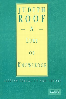 A Lure of Knowledge: Lesbian Sexuality and Theory by Judith Roof