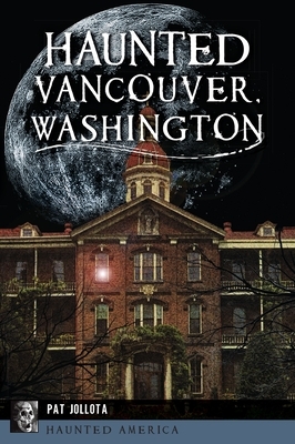 Haunted Vancouver, Washington by Pat Jollota
