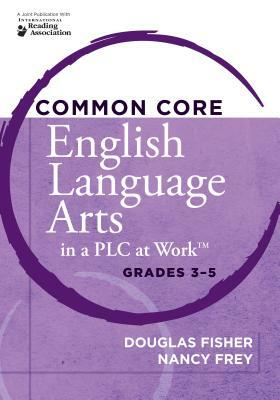 Common Core English Language Arts in a Plc at Work(r), Grades 3-5 by Nancy Frey, Douglas Fisher