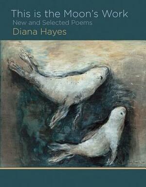 This Is the Moon's Work by Diana Hayes