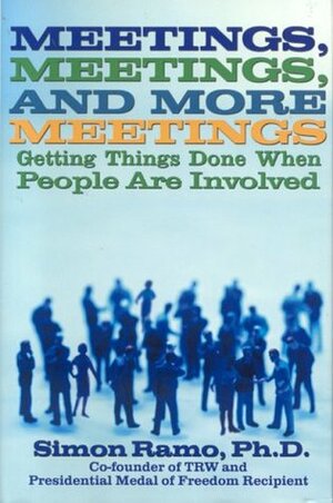 Meetings, Meetings, and More Meetings: Getting Things Done When People Are Involved by Simon Ramo