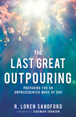 The Last Great Outpouring: Preparing for an Unprecedented Move of God by R. Loren Sandford