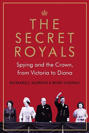 Spying and the Crown: The Secret Relationship Between British Intelligence and the Royals by Rory Cormac, Rory Cormac