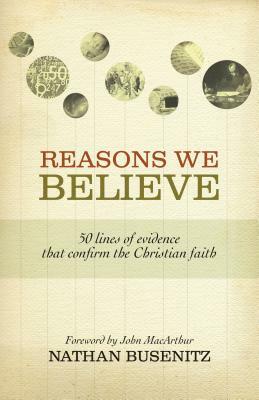 Reasons We Believe: 50 Lines of Evidence That Confirm the Christian Faith by Nathan Busenitz