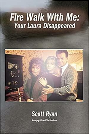 Fire Walk With Me: Your Laura Disappeared by Scott Ryan, Jeff Jensen