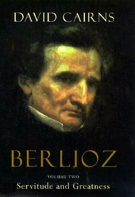 Berlioz, Vol. 2: Servitude and Greatness, 1832-1869 by David Cairns