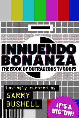 Innuendo Bonanza!: The Book of Outrageous TV Goofs by Garry Bushell