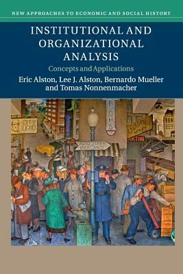 Institutional and Organizational Analysis: Concepts and Applications by Eric Alston, Lee J. Alston, Bernardo Mueller