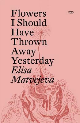 Flowers I Should Have Thrown Away Yesterday by Elisa Matvejeva