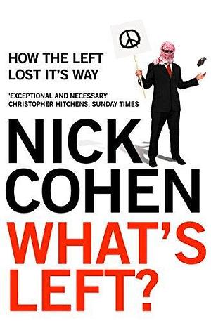 What's Left?: How Liberals Lost Their Way: How the Left Lost its Way by Nick Cohen, Nick Cohen