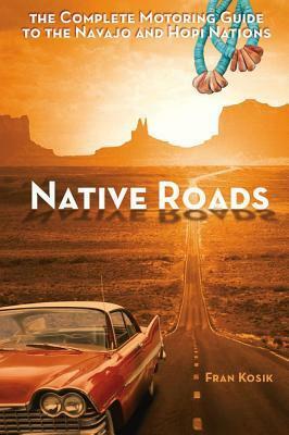 Native Roads: The Complete Motoring Guide to the Navajo and Hopi Nations, 3rd edition by Fran Kosik