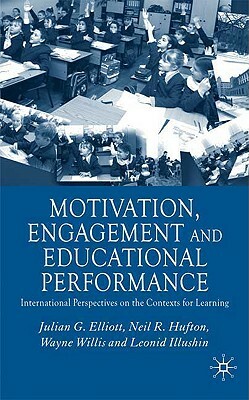 Motivation, Engagement and Educational Performance: International Perspectives on the Contexts for Learning by W. Willis, J. Elliott, N. Hufton