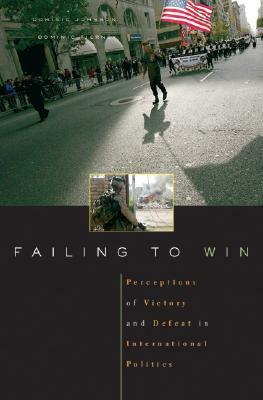 Failing to Win: Perceptions of Victory and Defeat in International Politics by Dominic D.P. Johnson