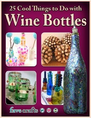 25 Cool Things to Do with Wine Bottles by Melissa Conner, Julia Litz