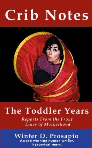 Crib Notes: The Toddler Years: Reports from the front lines of motherhood (Crib Notes Collection Book 1) by Winter Desiree Prosapio, Winter D. Prosapio