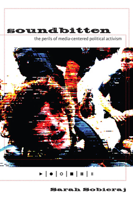 Soundbitten: The Perils of Media-Centered Political Activism by Sarah Sobieraj