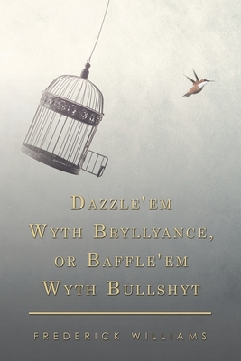 Dazzle'em Wyth Bryllyance, or Baffle'em Wyth Bullshyt by Frederick Williams