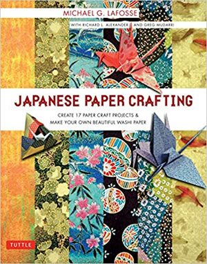 Japanese Paper Crafting: Create 17 Paper Craft ProjectsMake your own Beautiful Washi Paper by Michael G. LaFosse, Richard L Alexander, Greg Mudarri