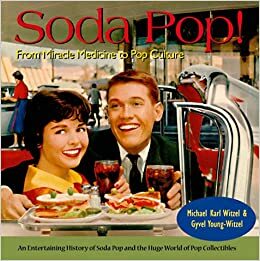 Soda Pop! From Miracle Medicine to Pop Culture by Michael Karl Witzel, Gyvel Young-Witzel