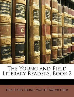 The Young and Field Literary Readers, Book 2 by Ella Flagg Young, Walter Taylor Field