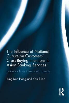 The Influence of National Culture on Customers' Cross-Buying Intentions in Asian Banking Services: Evidence from Korea and Taiwan by Jung Kee Hong, You-Il Lee