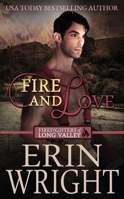Fire and Love: A Firefighters of Long Valley Romance Novel by Erin Wright