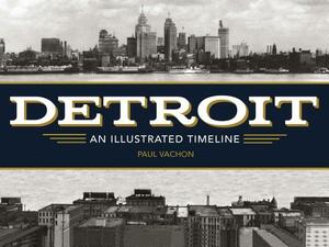 Detroit: An Illustrated Timeline by Paul Vachon