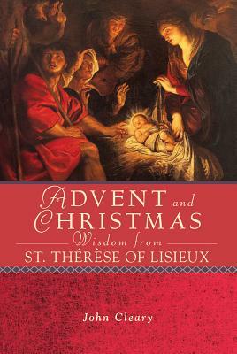 Advent and Christmas Wisdom from St. Thérèse of Lisieux by John Cleary