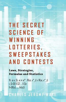 The Secret Science of Winning Lotteries, Sweepstakes and Contests: Laws, Strategies, Formulas and Statistics by Charles Ware