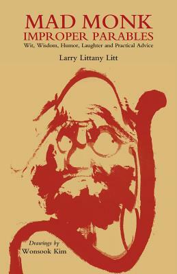 Mad Monk Improper Parables: Wit, Wisdom, Humor, Laughter and Practical Advice by Larry Littany Litt