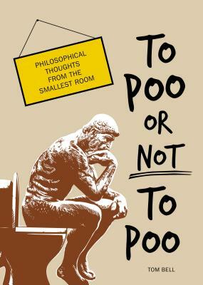 To Poo or Not to Poo: Philosophical Thoughts from the Smallest Room by Tom Bell