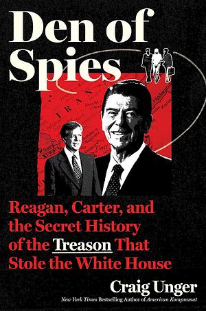 Den of Spies: Reagan, Carter, and the Secret History of the Treason That Stole the White House by Craig Unger, Craig Unger