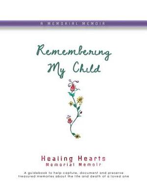 Remembering My Child: Healing Hearts Memorial Memoir by Lynda Cheldelin Fell