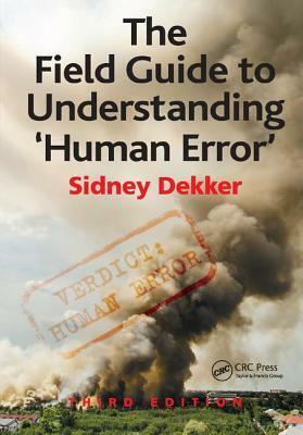 The Field Guide to Understanding 'Human Error' by Sidney Dekker