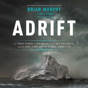 Adrift: A True Story of Tragedy on the Icy Atlantic and the One Who Lived to Tell about It by Brian Murphy