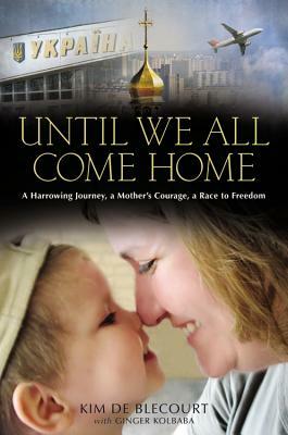 Until We All Come Home: A Harrowing Journey, a Mother's Courage, a Race to Freedom by Kim De Blecourt