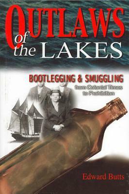 Outlaws of the Lakes: Bootlegging & Smuggling from Colonial Times to Prohibition by Edward Butts