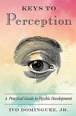 Keys to Perception: A Practical Guide to Psychic Development by Ivo Dominguez Jr.