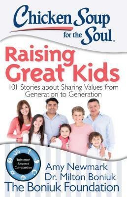 Chicken Soup for the Soul: Raising Great Kids: 101 Stories about Sharing Values from Generation to Generation by Amy Newmark, Milton Boniuk