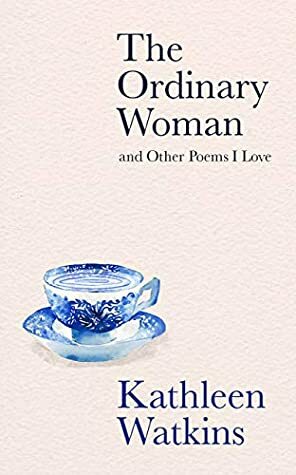 The Ordinary Woman and Other Poems I Love by Kathleen Watkins