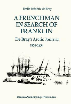 A Frenchman in Search of Franklin: De Bray's Arctic Journal, 1852-54 by Emile Frédéric de Bray