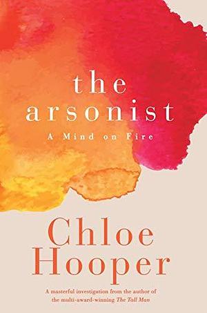 The Arsonist: A Mind on Fire by Chloe Hooper