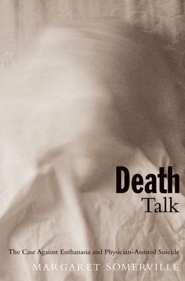Death Talk: The Case Against Euthanasia and Physician-Assisted Suicide by Margaret A. Somerville