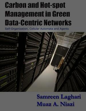 Carbon and Hot-spot Management in Green Data-Centric Networks: Self-Organization, Cellular Automata and Agents by Muaz A. Niazi, Samreen Laghari