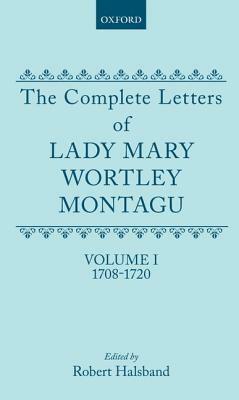 The Complete Letters of Lady Mary Wortley Montagu: Volume I: 1708-1720 by Mary W. Montagu, Terry Wilbur Smith