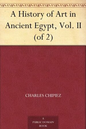 A History of Art in Ancient Egypt, Vol. II (of 2) by Georges Perrot, Charles Chipiez, Walter Armstrong