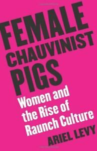 Female Chauvinist Pigs: Women and the Rise of Raunch Culture by Ariel Levy